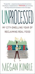 Unprocessed: My Busy, Broke, City-Dwelling Year of Reclaiming Food by Megan Kimble Paperback Book