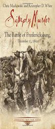 Simply Murder: The Battle of Fredericksburg, December 13, 1862 by Chris Mackowski Paperback Book