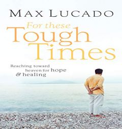 For These Tough Times: Reaching Toward Heaven for Hope and Healing by Max Lucado Paperback Book