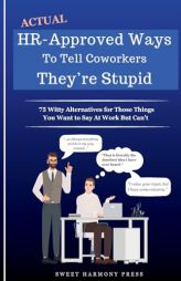 Actual HR-Approved Ways to Tell Coworkers They're Stupid: 75 Witty Alternatives for Those Things You Want to Say At Work But Can't - Office Coworker G by Sweet Harmony Press Paperback Book