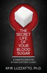 The Secret Life of Your Blood Sugar: A Diabetes Skeleton in Your Doctor's Closet by Kfir Luzzatto Phd Paperback Book