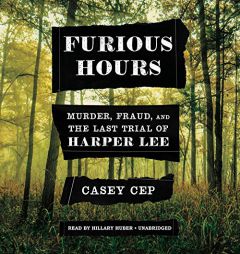 Furious Hours: Murder, Fraud, and the Last Trial of Harper Lee by Casey N. Cep Paperback Book
