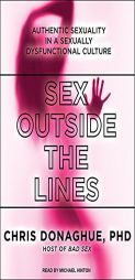 Sex Outside the Lines: Authentic Sexuality in a Sexually Dysfunctional Culture by Chris Donaghue Paperback Book