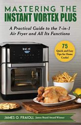 Mastering the Instant Vortex Plus: A Practical Guide to the 7-in-1 Air Fryer and All Its Functions by James O. Fraioli Paperback Book