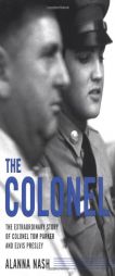 The Colonel: The Extraordinary Story of Colonel Tom Parker and Elvis Presley by Alanna Nash Paperback Book