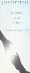 Becoming Fully Human: The Greatest Glory of God by Joan Chittister Paperback Book