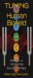 Tuning the Human Biofield: Healing with Vibrational Sound Therapy by Eileen Day McKusick Paperback Book