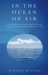 In the Ocean of Air: Stories and Adventures from Forty Years in Respiratory Care by Michael W. Cline Paperback Book