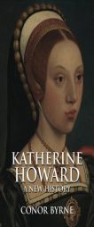 Katherine Howard: A New History by Conor Byrne Paperback Book