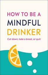How to Become a Mindful Drinker: Cut Down, Stop for a Bit, or Quit by Laura Willoughby Paperback Book