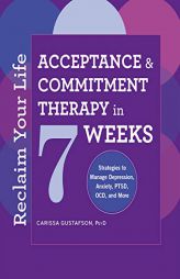 Reclaim Your Life: Acceptance and Commitment Therapy in 7 Weeks by Carissa Gustafson Paperback Book