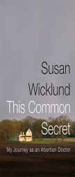 This Common Secret: My Journey as an Abortion Doctor by Susan Wicklund Paperback Book