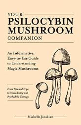 Your Psilocybin Mushroom Companion: An Informative, Easy-To-Use Guide to Understanding Magic Mushrooms--From Tips and Trips to Microdosing and Psyched by Michelle Janikian Paperback Book