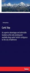 Curtis' Bay: Its superior advantages and admirable location as the only existing and available deep water harbor contiguous to the city of Baltimore by Anonymous Paperback Book