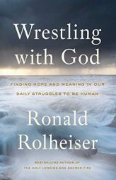 Wrestling with God: Finding Hope and Meaning in Our Daily Struggles to Be Human by Ronald Rolheiser Paperback Book