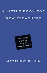 A Little Book for New Preachers: Why and How to Study Homiletics by Matthew D. Kim Paperback Book