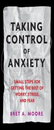 Taking Control of Anxiety: Small Steps for Getting the Best of Worry, Stress, and Fear (APA Lifetools: Books for the General Public) by Bret A. Moore Paperback Book