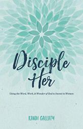Disciple Her: Using the Word, Work, & Wonder of God to Invest in Women by Kandi Gallaty Paperback Book