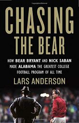 Chasing the Bear: How Bear Bryant and Nick Saban Made Alabama the Greatest College Football Program of All Time by Lars Anderson Paperback Book