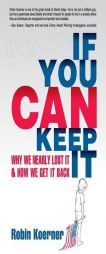 If You Can Keep It: Why We Nearly Lost It & How We Get It Back by Robin Koerner Paperback Book