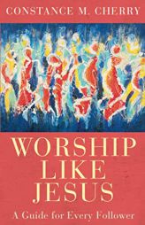 Worship Like Jesus: A Guide for Every Follower by Constance M. Cherry Paperback Book