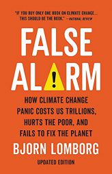 False Alarm: How Climate Change Panic Costs Us Trillions, Hurts the Poor, and Fails to Fix the Planet by Bjorn Lomborg Paperback Book