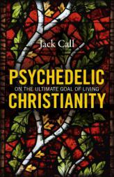 Psychedelic Christianity: On the Ultimate Goal of Living by Jack Call Paperback Book