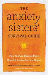 The Anxiety Sisters' Survival Guide: How You Can Become More Hopeful, Connected, and Happy by Abbe Greenberg Paperback Book