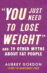 “You Just Need to Lose Weight”: And 19 Other Myths About Fat People (Myths Made in America) by Aubrey Gordon Paperback Book