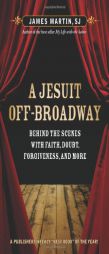 A Jesuit Off-broadway: Behind the Scenes With Faith, Doubt, Forgiveness, and More by James Martin Paperback Book