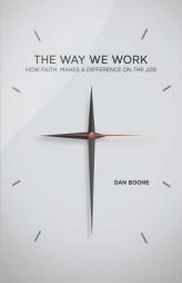 The Way We Work: How Faith Makes a Difference on the Job by Dan Boone Paperback Book