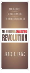 The Industrial (Marketing) Revolution: How Technology Changes Everything for the Industrial Marketer by Jared R. Fabac Paperback Book