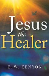 Jesus the Healer by E. W. Kenyon Paperback Book