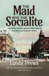 THE MAID AND THE SOCIALITE: THE BRAVE WOMEN BEHIND GREEN BAY'S SCANDALOUS MINAHAN TRIALS by Lynda Drews Paperback Book