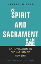 Spirit and Sacrament: An Invitation to Eucharismatic Worship by Andrew Wilson Paperback Book