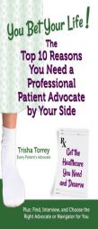 You Bet Your Life! The Top 10 Reasons You Need a Professional Patient Advocate by Your Side: Get the Healthcare You Need and Deserve (You Bet Your Lif by Trisha Torrey Paperback Book