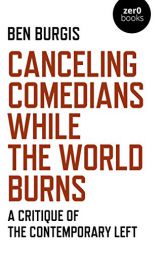 Canceling Comedians While the World Burns: A Critique Of The Contemporary Left by Ben Burgis Paperback Book