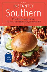 Instantly Southern: 85 Southern Favorites for Your Pressure Cooker, Multicooker, and Instant Pot(r) by Sheri Castle Paperback Book