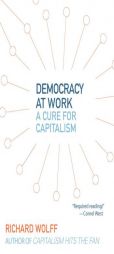 Democracy at Work: A Cure for Capitalism by Richard D. Wolff Paperback Book