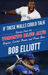 If These Walls Could Talk: Toronto Blue Jays: Stories from the Toronto Blue Jays Dugout, Locker Room, and Press Box by Bob Elliott Paperback Book