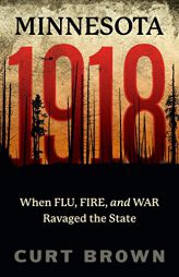 Minnesota, 1918: When Flu, Fire, and War Ravaged the State by Curt Brown Paperback Book