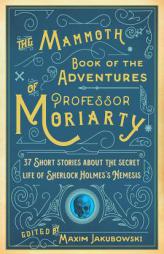 The Mammoth Book of the Adventures of Professor Moriarty: 37 Short Stories about the Secret Life of Sherlock Holmes’s Nemesis by Maxim Jakubowski Paperback Book