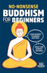 No-Nonsense Buddhism for Beginners: Clear Answers to Burning Questions About Core Buddhist Teachings by Noah Rasheta Paperback Book