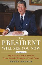 The President Will See You Now: My Stories and Lessons from Ronald Reagan's Final Years by Peggy Grande Paperback Book
