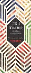 Ethics in the Real World: 82 Brief Essays on Things That Matter by Peter Singer Paperback Book
