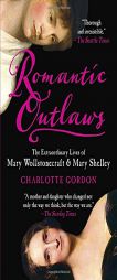 Romantic Outlaws: The Extraordinary Lives of Mary Wollstonecraft & Mary Shelley by Charlotte Gordon Paperback Book