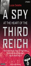 A Spy at the Heart of the Third Reich: He Extraordinary Life of Fritz Kolbe, America's Most Important Spy in World War II by Lucas Delattre Paperback Book