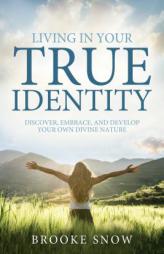 Living in Your True Identity: Discover, Embrace, and Develop Your Own Divine Nature by Brooke Snow Paperback Book