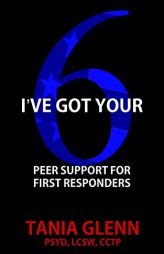 I've Got Your Six: Peer Support for First Responders by Tania Glenn Paperback Book