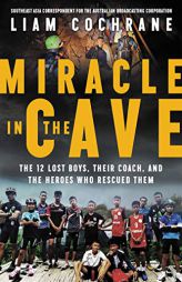 Miracle in the Cave: The 12 Lost Boys, Their Coach, and the Heroes Who Rescued Them by Liam Cochrane Paperback Book
